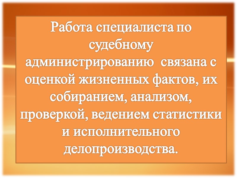 Работа специалиста по судебному администрированию  связана с оценкой жизненных фактов, их собиранием, анализом,